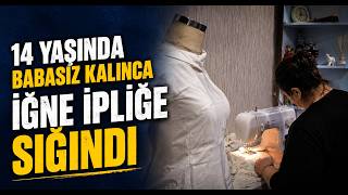 14 Yaşında Babasız Kalınca İğne İpliğe Sığındı