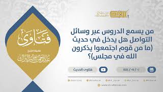 صورة من يسمع الدروس عبر وسائل التواصل هل يدخل في حديث (ما من قوم اجتمعوا يذكرون الله في مجلس) (11643)