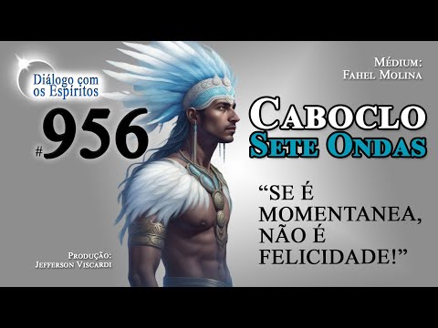 DcE 956 [Parte 1] - Caboclo Sete Ondas - "Se é momentanea, não é felicidade." - Médium: Fahel Molina
