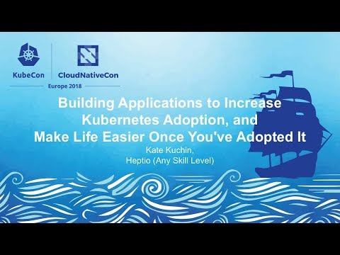 Building Applications to Increase Kubernetes Adoption, and Make Life Easier - Kate Kuchin, Heptio