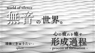 - 【形成過程】無音の世界。心の疲れを癒す「球体 -きゅうたい-」