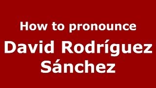 How to pronounce David Rodríguez Sánchez