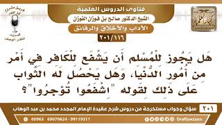 [116 -201] هل يجوز للمسلم أن يشفع للكافر في أمر من أمور الدنيا؟ - الشيخ صالح الفوزان image