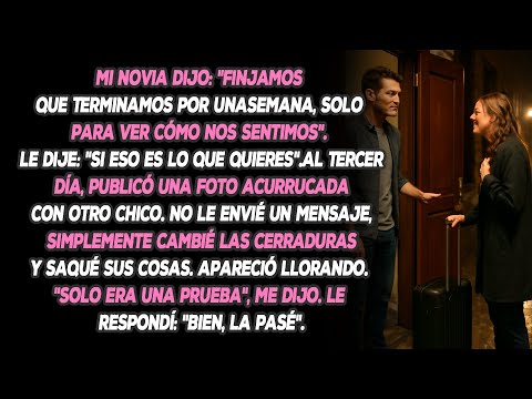 Mi Novia Dijo: "Finjamos Que Terminamos Por Una Semana, Solo Para Ver Cómo Nos Sentimos". Le Dije...