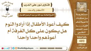كيف أعوذ الأطفال إذا أرادوا النوم هل يكون على كل الغرفة أم أعوذهم واحداً...؟📔 الشيخ عبدالله الغديان image