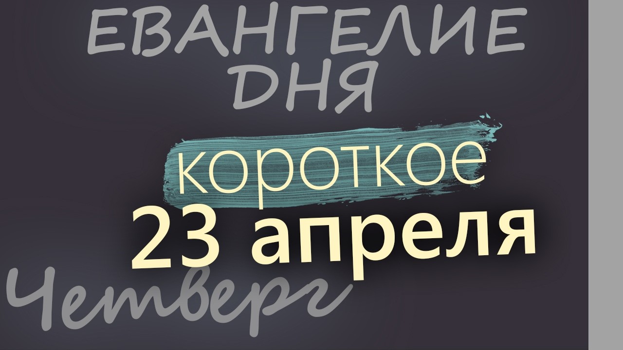 23 апреля Четверг Евангелие дня 2026 короткое!