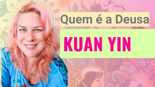 Quem é a DEUSA KUAN YIN (Chinesa)