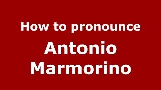 How to pronounce Antonio Marmorino