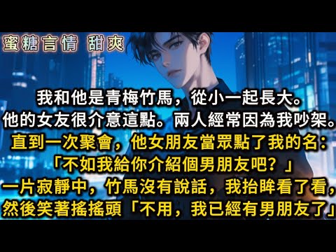 我和他是青梅竹馬一起長大。他的女友很介意，兩人經常因為我吵架。直到一次聚會，他女朋友當眾點了我的名：「不如我給你介紹個男朋友吧？」竹馬沒有說話，我抬眸看了看，然後笑著搖搖頭「不用，我已經有男朋友了」