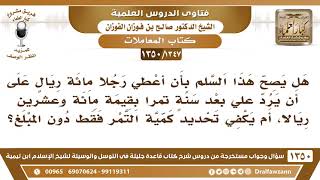 [1347 /1350] هل يصح هذا السَّلم بأن أعطي رجلا ١٠٠ ريال على أن يرد على بعد سنة تمرا بقيمة ١٢٠ ريالا؟ image
