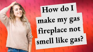 How do I make my gas fireplace not smell like gas?