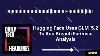 Hugging Face Uses GLM-5.2 To Run Breach Forensic Analysis - DTH