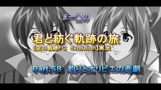 まー望の『君と紡ぐ軌跡の旅』【空の軌跡FC Evolution】実況　Part.５８　釣りとオリビエの悲劇
