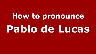 How to pronounce Pablo De Lucas