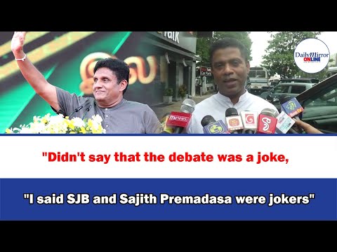 "Didn't say that the debate was a joke,, "I said SJB and Sajith Premadasa were jokers"