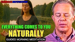 Joe Dispenza - EVERYTHING COMES TO YOU NATURALLY | Morning Meditation to Attract the Life You Desire