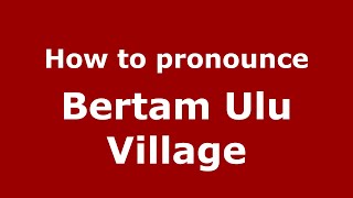 How to pronounce Bertam Ulu Village