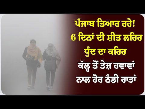 ਪੰਜਾਬ ਤਿਆਰ ਰਹੇ! 6 ਦਿਨਾਂ ਦੀ ਸ਼ੀਤ ਲਹਿਰ, ਧੁੰਦ ਦਾ ਕਹਿਰ, ਕੱਲ੍ਹ ਤੋਂ ਤੇਜ਼ ਹਵਾਵਾਂ ਨਾਲ ਹੋਰ ਠੰਡੀ ਰਾਤਾਂ !