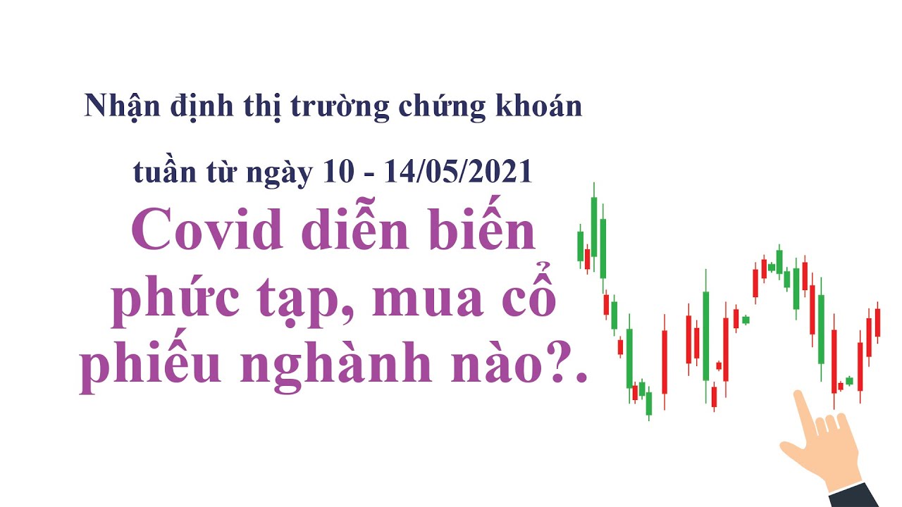 Covid diễn biến phức tạp, mua cổ phiếu nghành nào?. Nhận định thị trường chứng khoán tuần từ ngày 10 - 14/05/2021