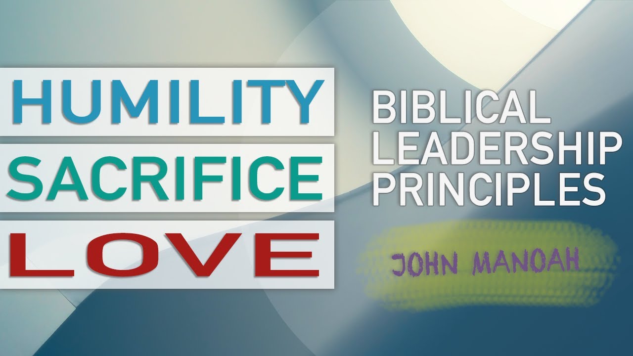 Part 10 - Embrace Humility, Sacrifice and Love | Biblical Leadership Principles by John Manoah