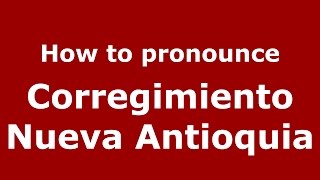 How to pronounce Corregimiento Nueva Antioquia