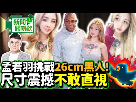 【新聞歸剛欸】女優孟若羽挑戰26cm黑人！　尺寸太震撼不敢直視 @ChinaTimes