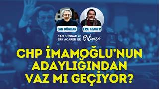 CHP, EKREM İMAMOĞLU'NUN ADAYLIĞINDAN VAZ MI GEÇİYOR? Can Dündar ve Erk Acarer ile Bilanço