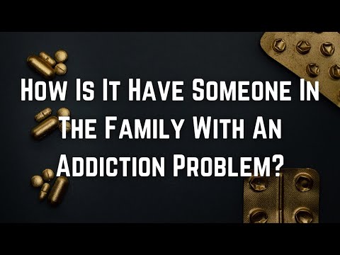 How Is It Have Someone In The Family With An Addiction Problem?