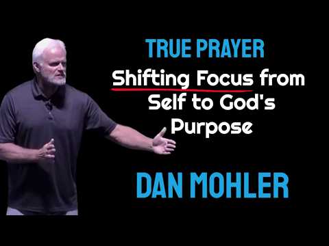 True Prayer: Shifting Focus from Self to God's Purpose - Dan Mohler