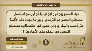 كيف الجمع بين قول ابن تيميَّة أن أول من استعمل مصطلح الحسن هو الترمذي، وبين ما نجده عند الأئمة مثل أحمد والبخاري وابن معين في استعمالهم مصطلح الحسن في الحكم على الأحاديث ؟