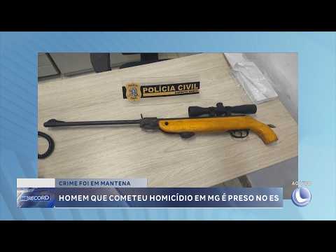 Crime em Mantena: Homem suspeito de homicídio em Minas Gerais é preso no Espírito Santo.