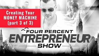 Creating Your MONEY MACHINE - part 3 of 3 - FourPercent Entrepreneur