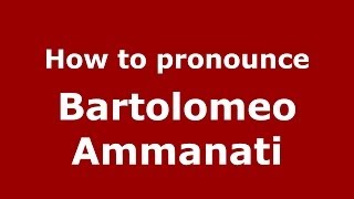 How to pronounce Bartolomeo Ammanati