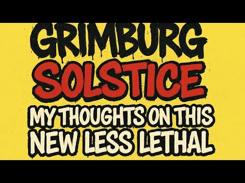 GRIMBURG SOLSTICE - MY THOUGHTS ON THIS NEW LESS LETHAL