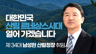 [#제34대 남성현 산림청장 취임사]선진국형 산림경영관리를 통하여‘산림르네상스시대’를 열어 나가겠습니다.