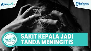 Waspadai Sakit Kepala Tak Tertahankan Bisa Jadi Tanda Meningitis, Kenali Cara Deteksi sejak Dini