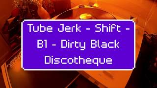 Tube Jerk - Shift - B1 - Dirty Black Discotheque