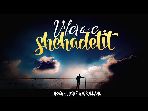 Hoxhë Jusuf Hajrullahu - Vlera e Shehadetit