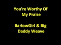 BarlowGirl & Big Daddy Weave - You're Worthy Of My Praise HQ lyrics