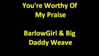 BarlowGirl &amp; Big Daddy Weave - You&#39;re Worthy Of My Praise HQ lyrics