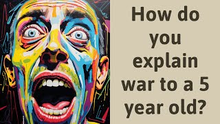 How do you explain war to a 5 year old?
