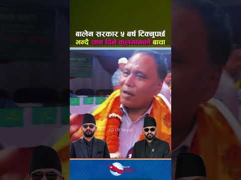 बालेन रविको खटपट सुनेर जंगिए कुलमान: यो सरकार ५ वर्ष टिक्नुपर्छ - Balen Shah, Kulman Ghising
