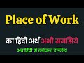 Place of Work meaning in Hindi | Place of Work ka matlab kya hota hai ?