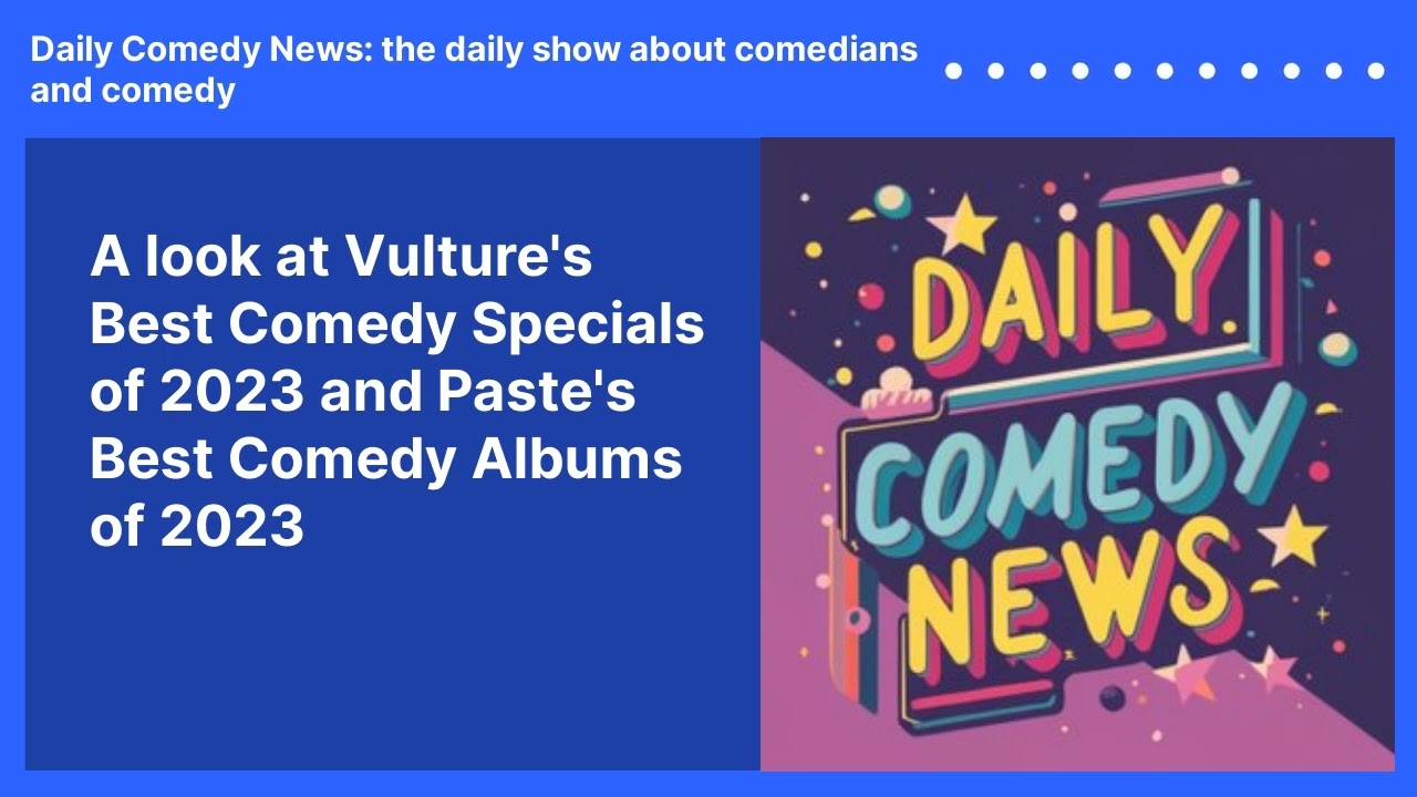 A look at Vulture's Best Comedy Specials of 2023 and Paste's Best Comedy Albums of 2023