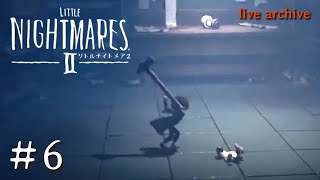 #6【LITTLE NIGHTMARESⅡ リトルナイトメア2 】live archive