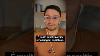 É muito fácil transmitir uma imagem espiritual