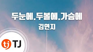 [TJ노래방] 두눈에.두볼에.가슴에 - 김연지(Kim, Yeon-ji) / TJ Karaoke