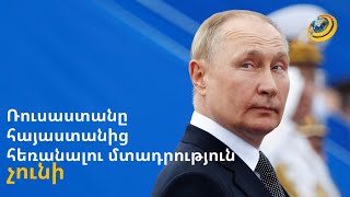 Ռուսաստանը հայաստանից հեռանալու մտադրություն չունի