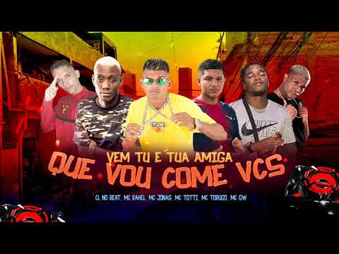 CL NO BEAT, MC RAHEL, MC JONAS, MC TOTTI, MC TORUGO, MC GW - VEM TU E TUA AMIGA / QUE VOU COME VOCÊS