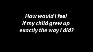 "How Would I Feel If My Child Grew Up Exactly the Way I Did?"